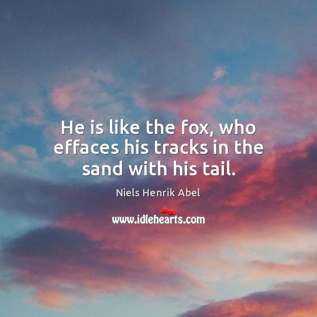 He is like the fox, who effaces his tracks in the sand with his tail. Niels Henrik Abel Picture Quote