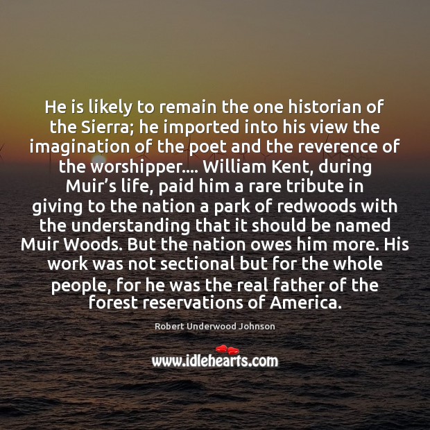 He is likely to remain the one historian of the Sierra; he Robert Underwood Johnson Picture Quote