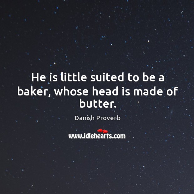 He is little suited to be a baker, whose head is made of butter. Danish Proverbs Image