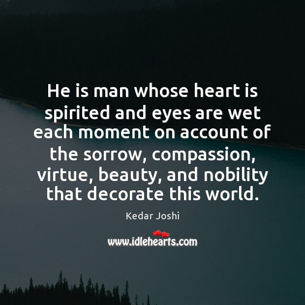 He is man whose heart is spirited and eyes are wet each Kedar Joshi Picture Quote
