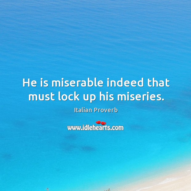 He is miserable indeed that must lock up his miseries. Image