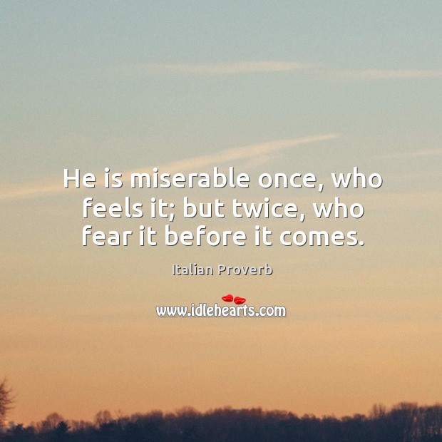 He is miserable once, who feels it; but twice, who fear it before it comes. Image