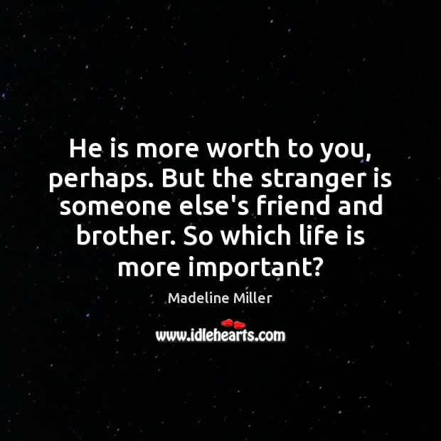 He is more worth to you, perhaps. But the stranger is someone Madeline Miller Picture Quote
