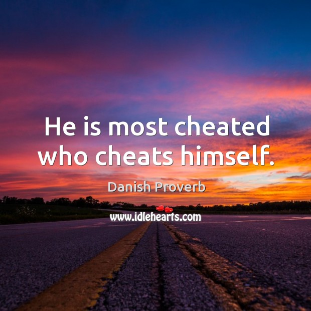 He is most cheated who cheats himself. 