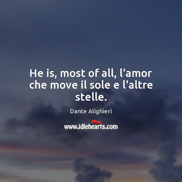 He is, most of all, l’amor che move il sole e l’altre stelle. Dante Alighieri Picture Quote
