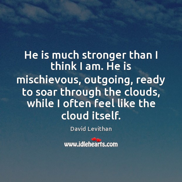 He is much stronger than I think I am. He is mischievous, David Levithan Picture Quote