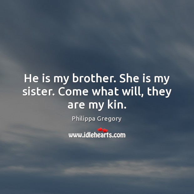 He is my brother. She is my sister. Come what will, they are my kin. Philippa Gregory Picture Quote
