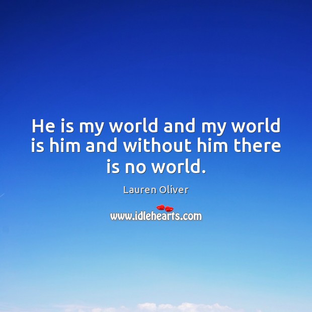 He is my world and my world is him and without him there is no world. Lauren Oliver Picture Quote