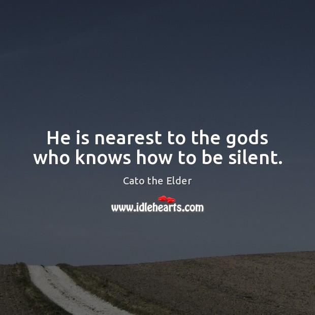 He is nearest to the Gods who knows how to be silent. Cato the Elder Picture Quote