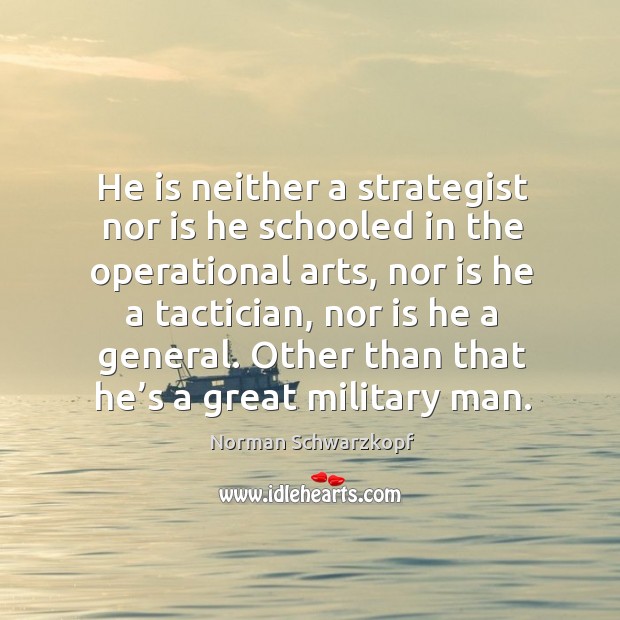 He is neither a strategist nor is he schooled in the operational arts Norman Schwarzkopf Picture Quote