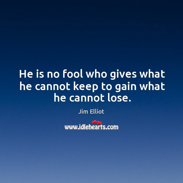 He is no fool who gives what he cannot keep to gain what he cannot lose. Image