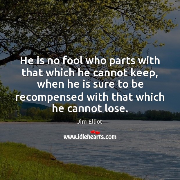 He is no fool who parts with that which he cannot keep, Fools Quotes Image
