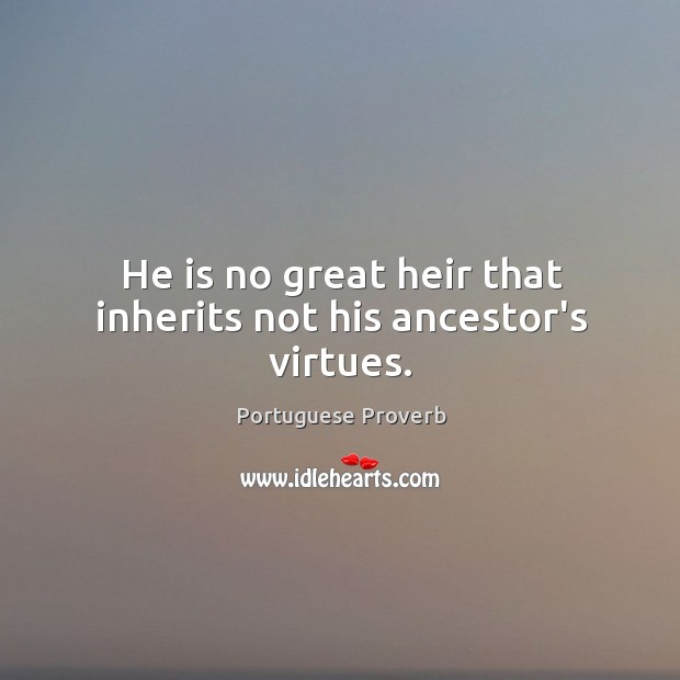 He is no great heir that inherits not his ancestor’s virtues. Portuguese Proverbs Image
