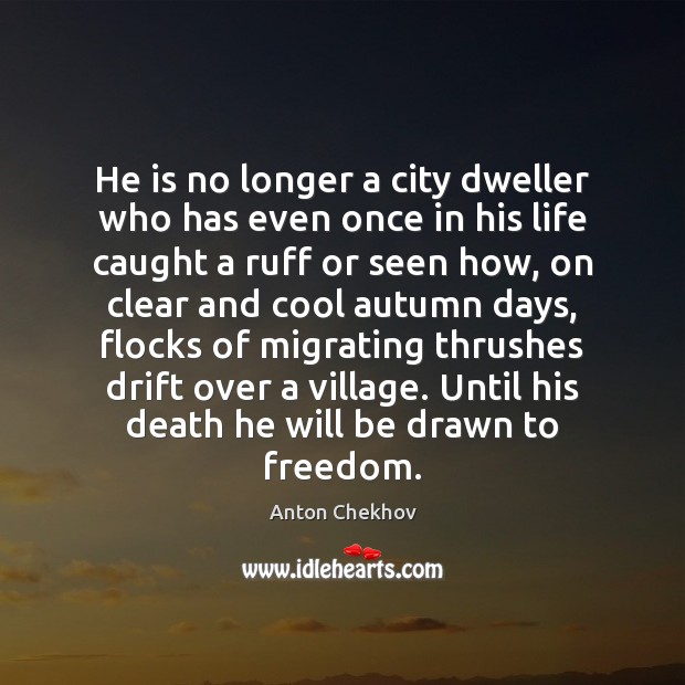 He is no longer a city dweller who has even once in Anton Chekhov Picture Quote
