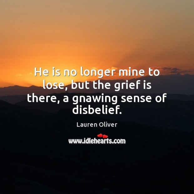 He is no longer mine to lose, but the grief is there, a gnawing sense of disbelief. Lauren Oliver Picture Quote