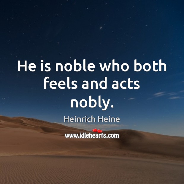 He is noble who both feels and acts nobly. Heinrich Heine Picture Quote