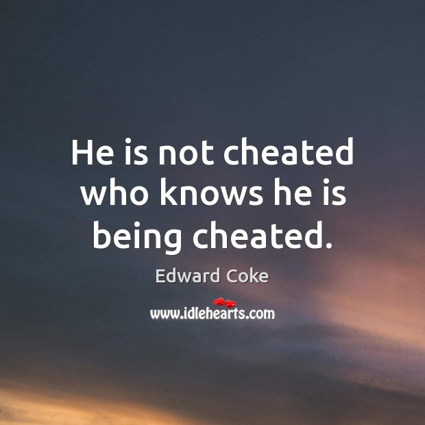 He is not cheated who knows he is being cheated. Edward Coke Picture Quote