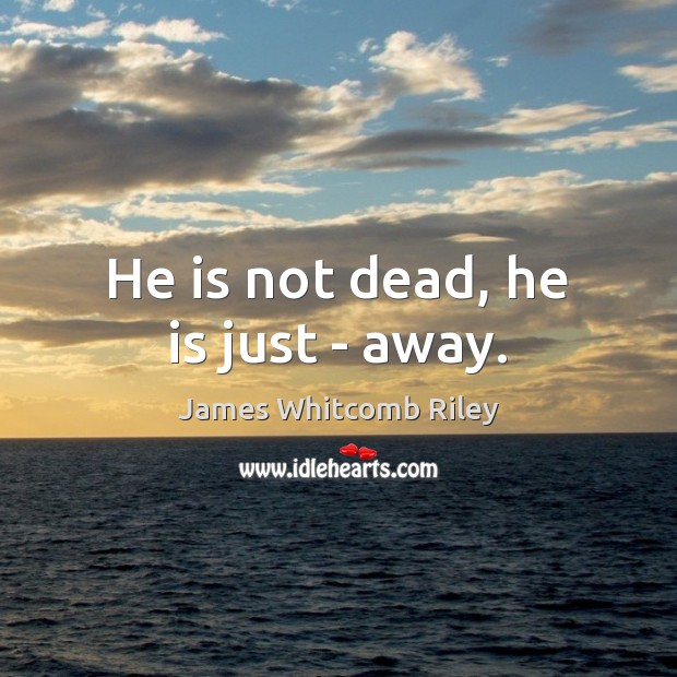 He is not dead, he is just – away. James Whitcomb Riley Picture Quote