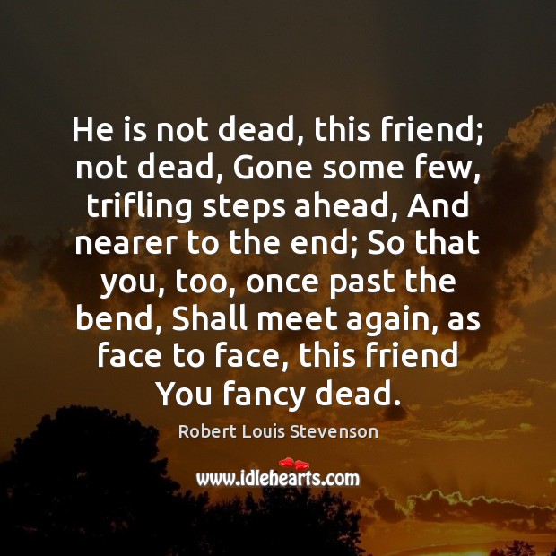 He is not dead, this friend; not dead, Gone some few, trifling Robert Louis Stevenson Picture Quote