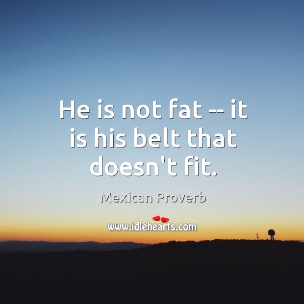 He is not fat — it is his belt that doesn’t fit. Mexican Proverbs Image