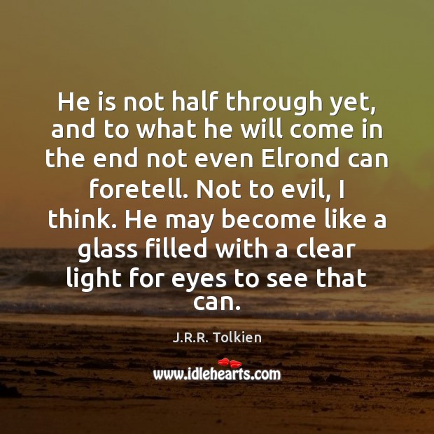 He is not half through yet, and to what he will come J.R.R. Tolkien Picture Quote