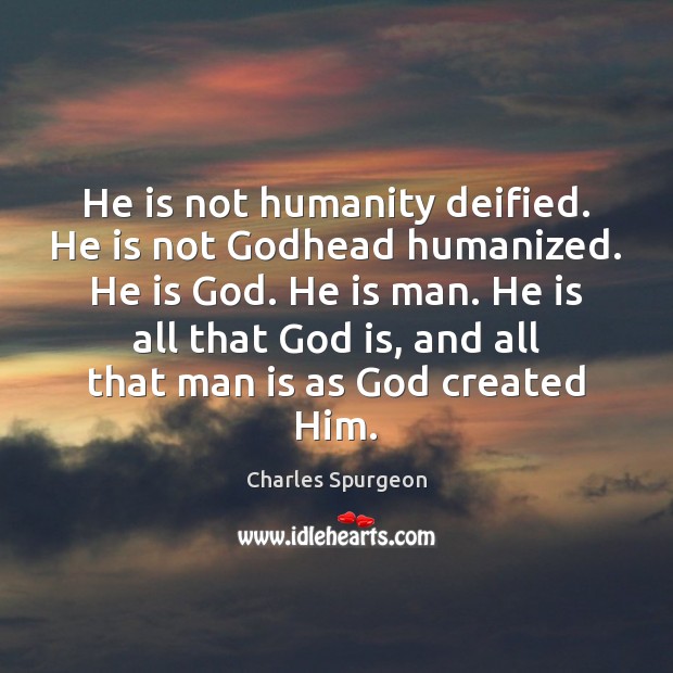 He is not humanity deified. He is not Godhead humanized. He is Charles Spurgeon Picture Quote