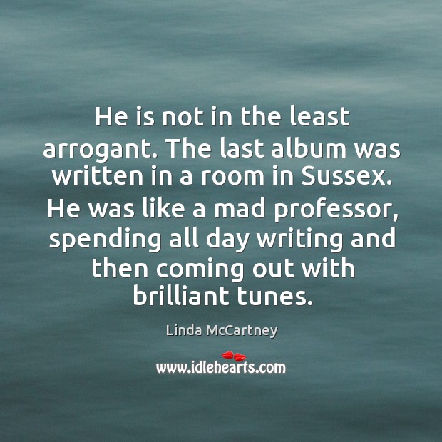 He is not in the least arrogant. The last album was written in a room in sussex. Linda McCartney Picture Quote