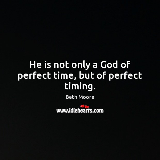 He is not only a God of perfect time, but of perfect timing. Beth Moore Picture Quote