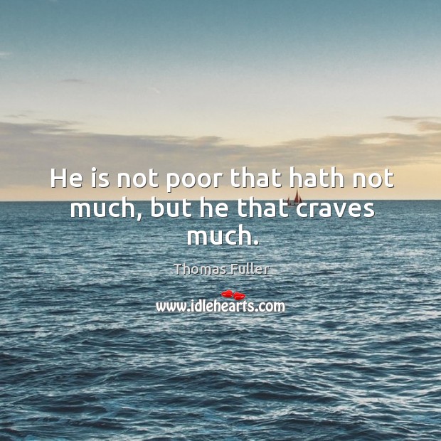 He is not poor that hath not much, but he that craves much. Image
