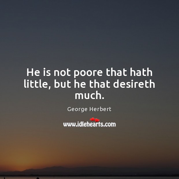 He is not poore that hath little, but he that desireth much. George Herbert Picture Quote