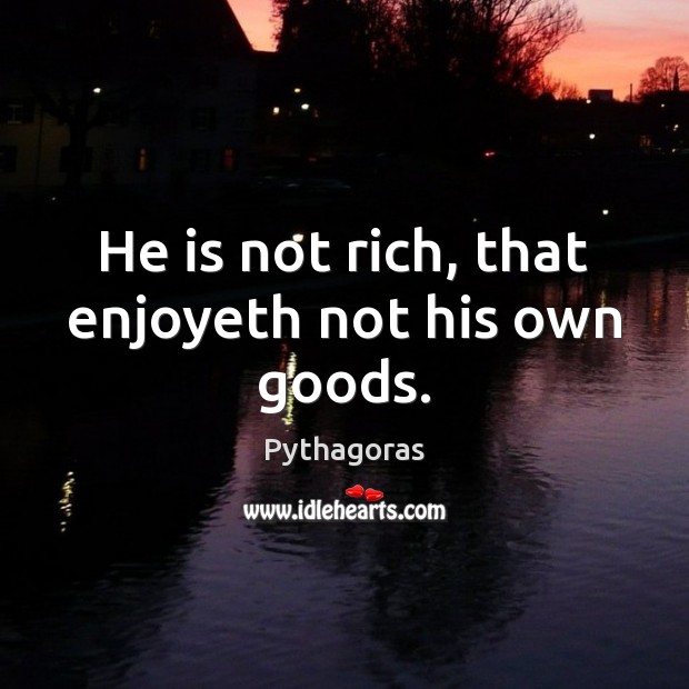 He is not rich, that enjoyeth not his own goods. Pythagoras Picture Quote