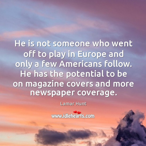 He is not someone who went off to play in europe and only a few americans follow. Lamar Hunt Picture Quote