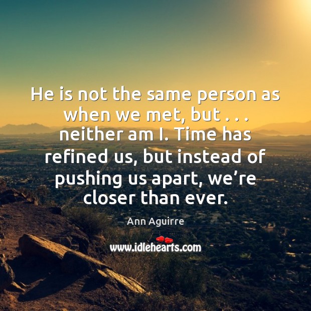 He is not the same person as when we met, but . . . neither Ann Aguirre Picture Quote