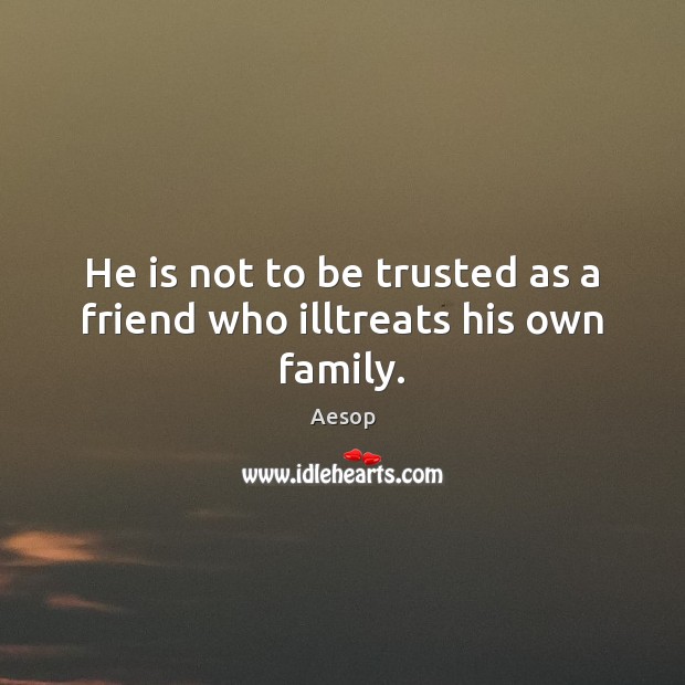 He is not to be trusted as a friend who illtreats his own family. Aesop Picture Quote