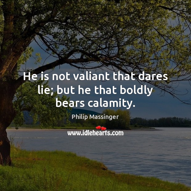 He is not valiant that dares lie; but he that boldly bears calamity. Philip Massinger Picture Quote