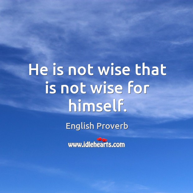 He is not wise that is not wise for himself. English Proverbs Image