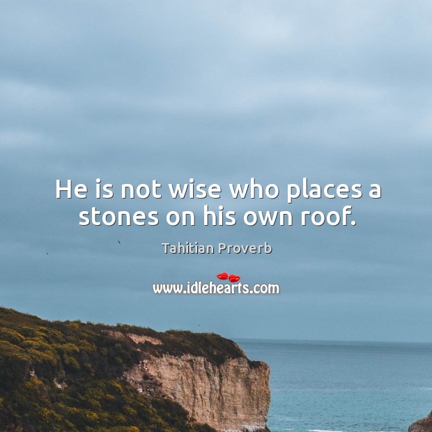 He is not wise who places a stones on his own roof. Image