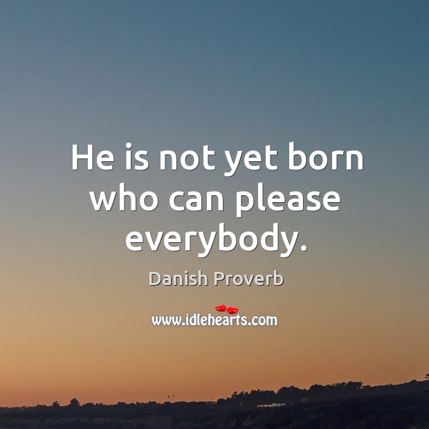 He is not yet born who can please everybody. Danish Proverbs Image