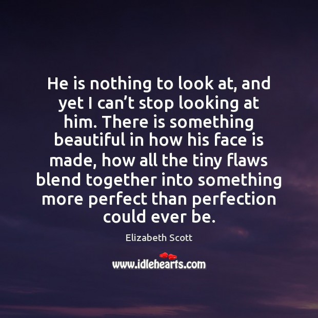 He is nothing to look at, and yet I can’t stop Elizabeth Scott Picture Quote