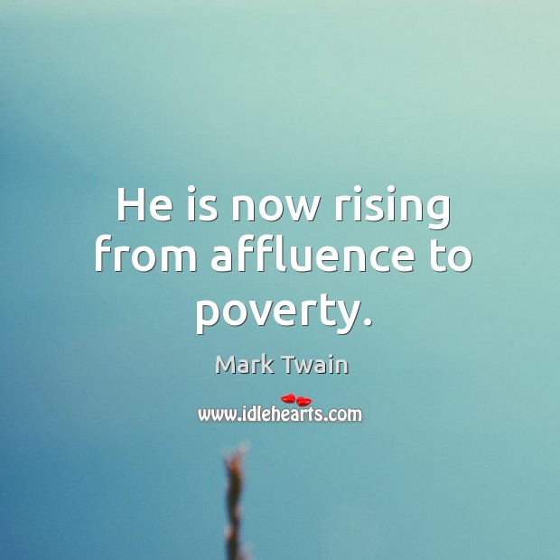 He is now rising from affluence to poverty. Mark Twain Picture Quote