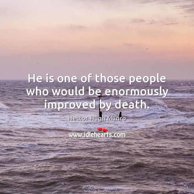 He is one of those people who would be enormously improved by death. Hector Hugh Munro Picture Quote