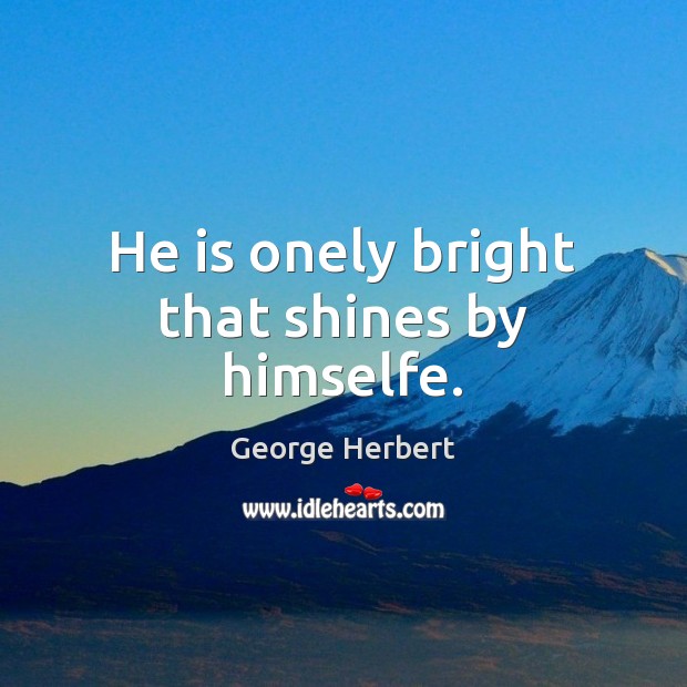 He is onely bright that shines by himselfe. Image