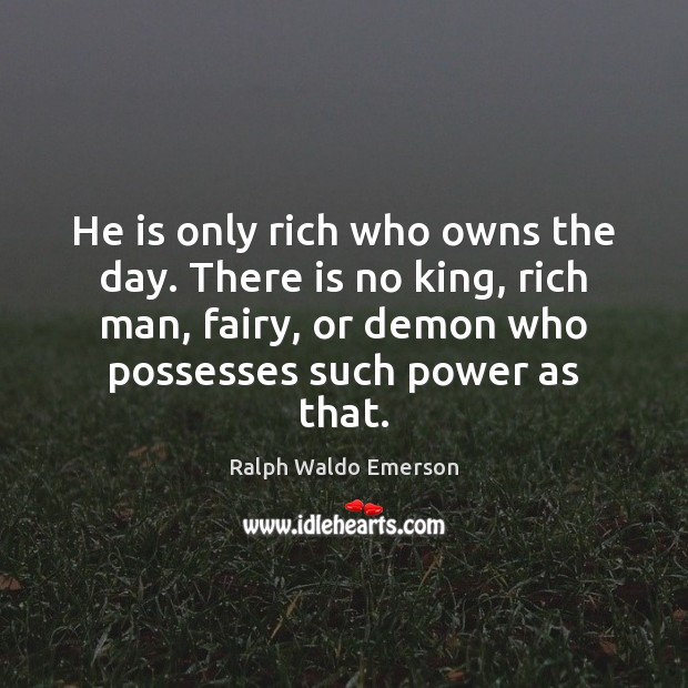 He is only rich who owns the day. There is no king, Image