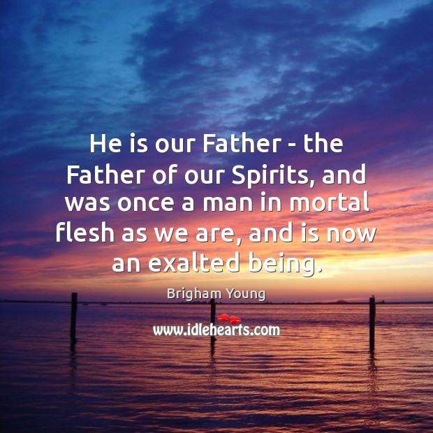 He is our Father – the Father of our Spirits, and was Brigham Young Picture Quote