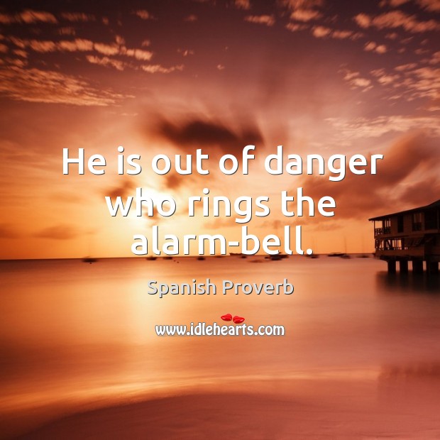 He is out of danger who rings the alarm-bell. Spanish Proverbs Image