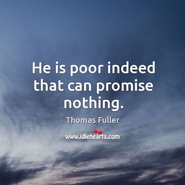 He is poor indeed that can promise nothing. Thomas Fuller Picture Quote