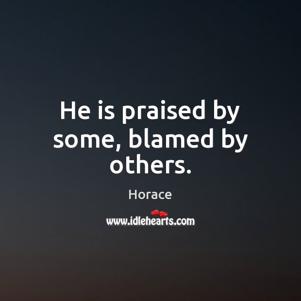 He is praised by some, blamed by others. Horace Picture Quote