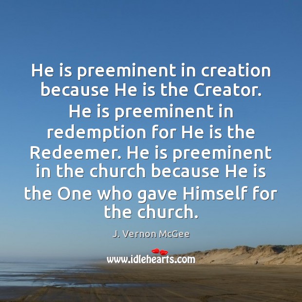 He is preeminent in creation because He is the Creator. He is J. Vernon McGee Picture Quote