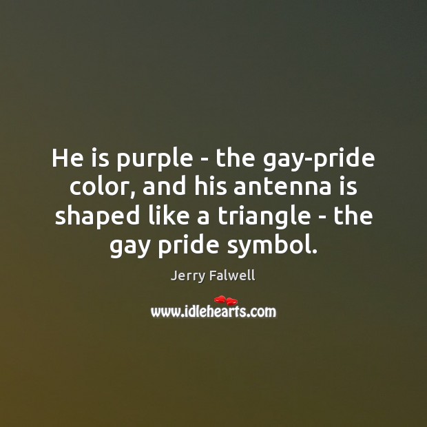 He is purple – the gay-pride color, and his antenna is shaped Jerry Falwell Picture Quote