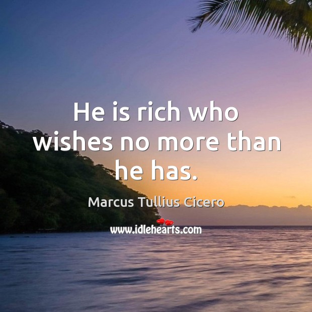 He is rich who wishes no more than he has. Marcus Tullius Cicero Picture Quote